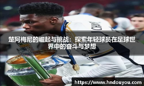 楚阿梅尼的崛起与挑战：探索年轻球员在足球世界中的奋斗与梦想