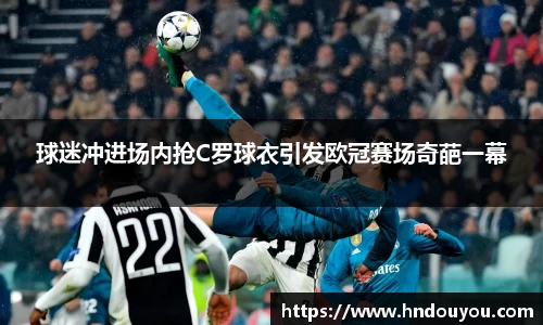 球迷冲进场内抢C罗球衣引发欧冠赛场奇葩一幕